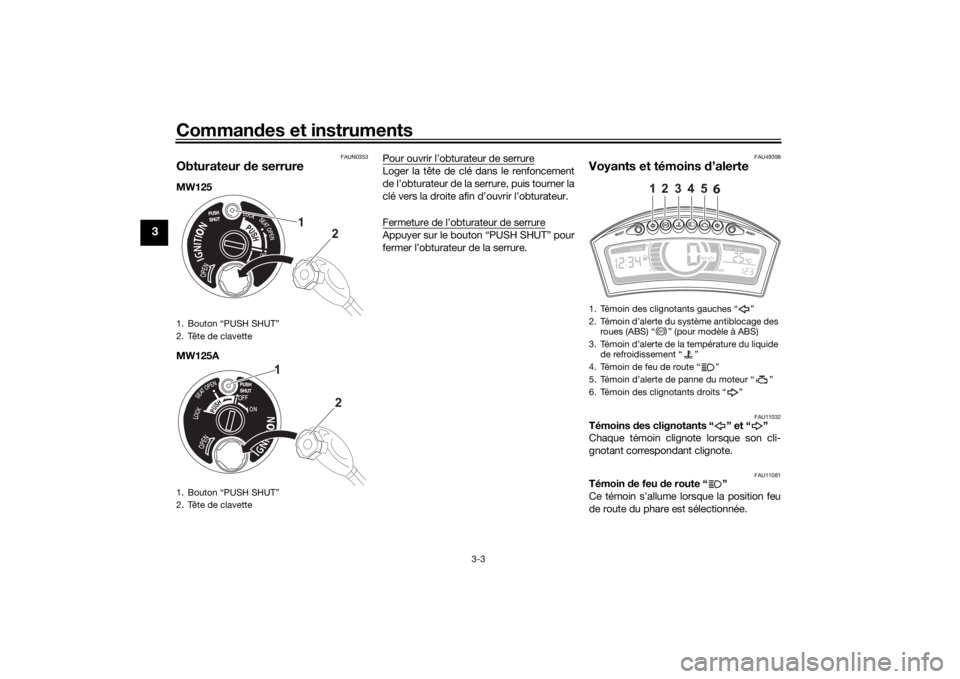 YAMAHA TRICITY 2016  Notices Demploi (in French) Commandes et instruments
3-3
3
FAUN0353
Obturateur  de serrureMW125
MW125A Pour ouvrir l’obturateur de serrure
Loger la tête de clé dans le renfoncement
de l’obturateur de la serrure, puis tourn