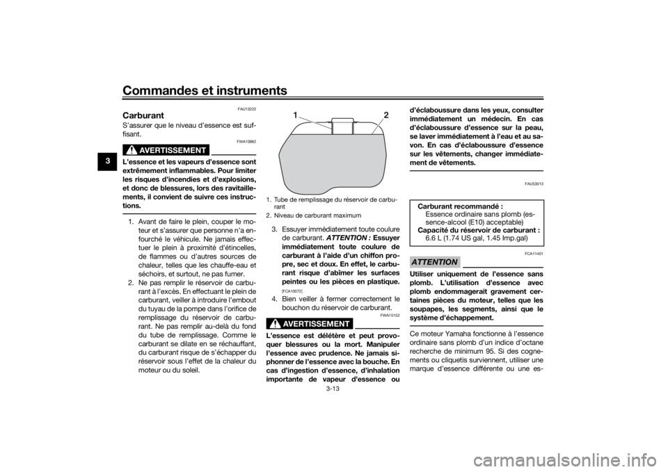 YAMAHA TRICITY 2016 Notices Demploi (in French) Commandes et instruments
3-13
3
FAU13222
CarburantS’assurer que le niveau d’essence est suf-
fisant.
AVERTISSEMENT
FWA10882
L’essence et les vapeurs d ’essence sont
extrêmement inflammables. YAMAHA TRICITY 2016 Notices Demploi (in French) Commandes et instruments
3-13
3
FAU13222
CarburantS’assurer que le niveau d’essence est suf-
fisant.
AVERTISSEMENT
FWA10882
L’essence et les vapeurs d ’essence sont
extrêmement inflammables.