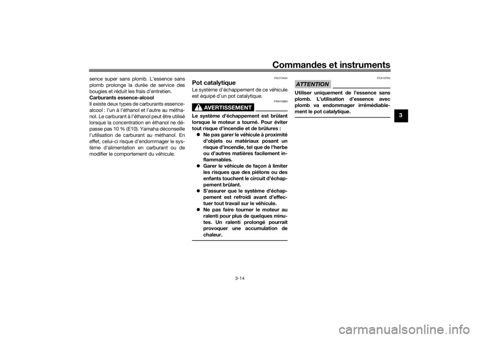 YAMAHA TRICITY 2016  Notices Demploi (in French) Commandes et instruments
3-14
3
sence super sans plomb. L’essence sans
plomb prolonge la durée de service des
bougies et réduit les frais d’entretien.
Carburants essence-alcool
Il existe deux ty