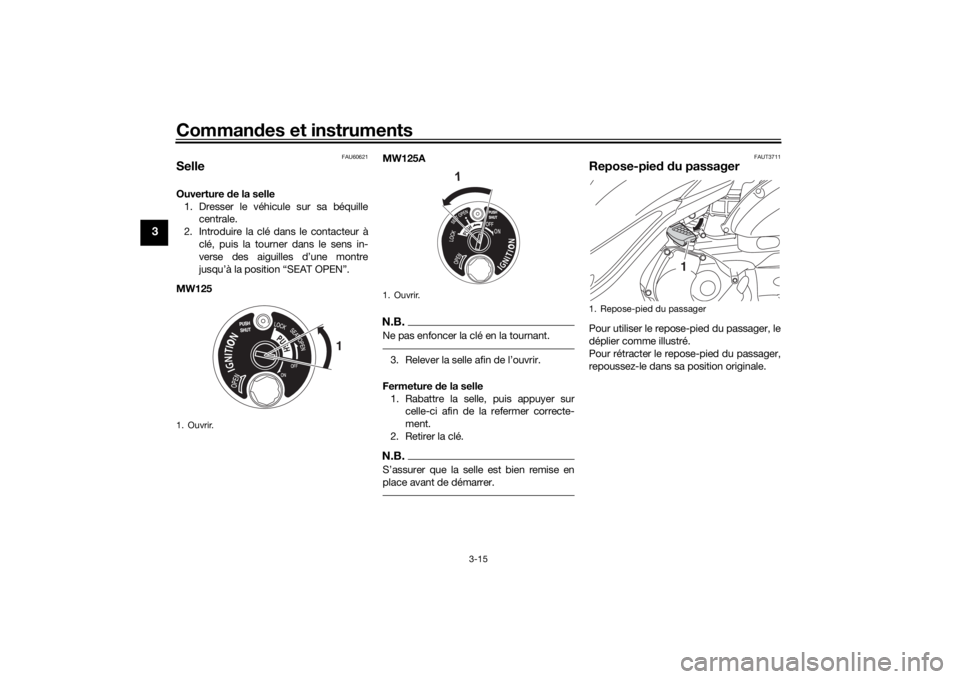 YAMAHA TRICITY 2016  Notices Demploi (in French) Commandes et instruments
3-15
3
FAU60621
SelleOuverture  de la selle
1. Dresser le véhicule sur sa béquille centrale.
2. Introduire la clé dans le contacteur à clé, puis la tourner dans le sens i