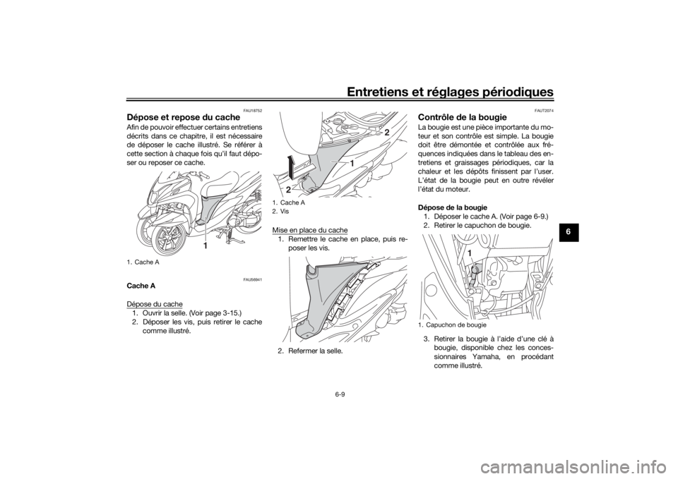 YAMAHA TRICITY 2016 Notices Demploi (in French) Entretiens et réglages périodiques
6-9
6
FAU18752
Dépose et repose du cacheAfin de pouvoir effectuer certains entretiens
décrits dans ce chapitre, il est nécessaire
de déposer le cache illustr YAMAHA TRICITY 2016 Notices Demploi (in French) Entretiens et réglages périodiques
6-9
6
FAU18752
Dépose et repose du cacheAfin de pouvoir effectuer certains entretiens
décrits dans ce chapitre, il est nécessaire
de déposer le cache illustr