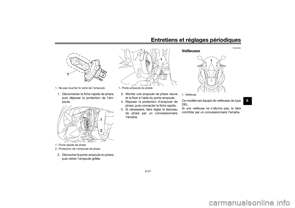 YAMAHA TRICITY 2016  Notices Demploi (in French) Entretiens et réglages périodiques
6-31
6
1. Déconnecter la fiche rapide de phare,
puis déposer la protection de l’am-
poule.
2. Décrocher le porte-ampoule du phare, puis retirer l’ampoule gr
