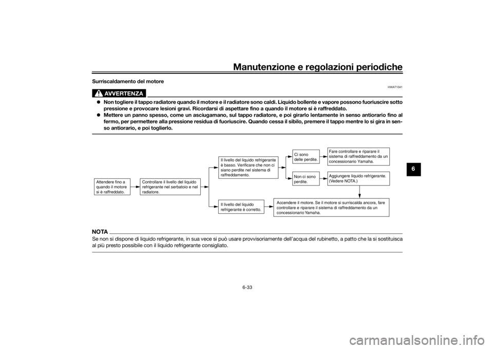 YAMAHA TRICITY 2016  Manuale duso (in Italian) Manutenzione e regolazioni perio diche
6-33
6
Surriscal damento  del motore
AVVERTENZA
HWAT1041
 Non to gliere il tappo ra diatore  quand o il motore e il ra diatore sono cal di. Li qui do bollente