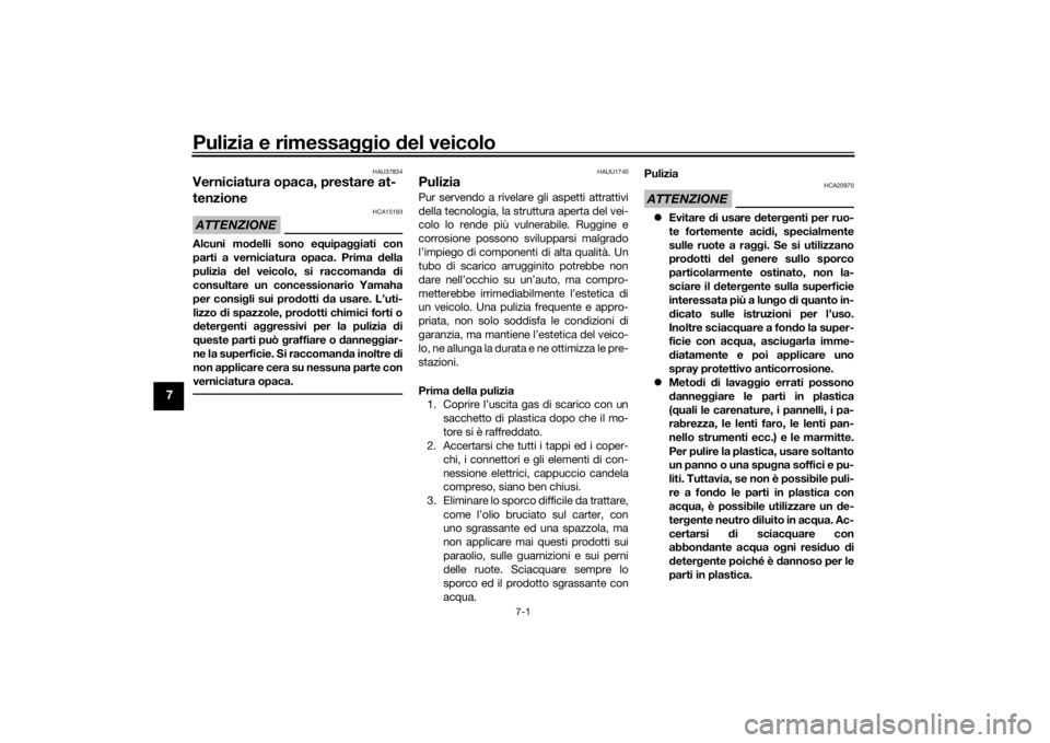 YAMAHA TRICITY 2016  Manuale duso (in Italian) Pulizia e rimessaggio del veicolo
7-1
7
HAU37834
Verniciatura opaca, prestare at-
tenzioneATTENZIONE
HCA15193
Alcuni mo delli sono e quipa ggiati con
parti a verniciatura opaca. Prima  della
pulizia  