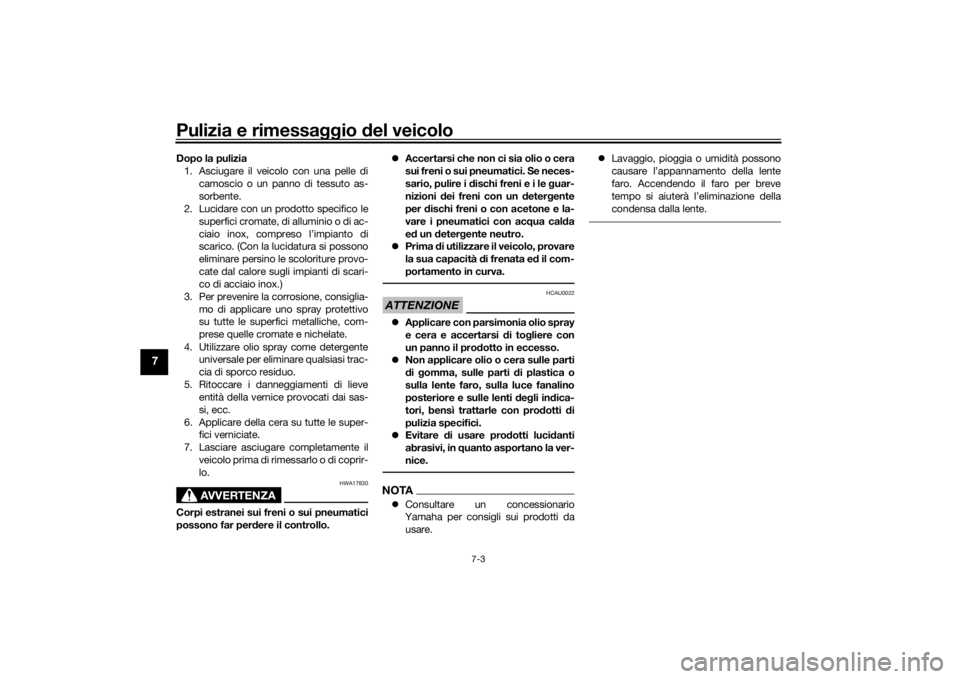 YAMAHA TRICITY 2016  Manuale duso (in Italian) Pulizia e rimessaggio del veicolo
7-3
7
Dopo la pulizia
1. Asciugare il veicolo con una pelle di camoscio o un panno di tessuto as-
sorbente.
2. Lucidare con un prodotto specifico le
superfici cromate