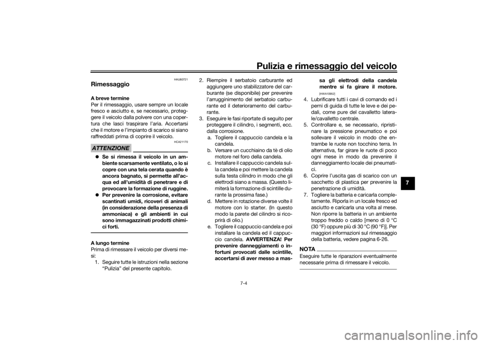 YAMAHA TRICITY 2016  Manuale duso (in Italian) Pulizia e rimessaggio del veicolo
7-4
7
HAU60721
Rimessa ggioA breve termine
Per il rimessaggio, usare sempre un locale
fresco e asciutto e, se necessario, proteg-
gere il veicolo dalla polvere con un