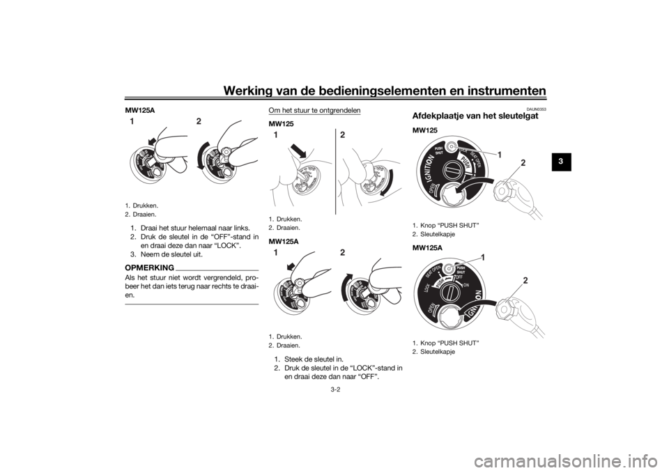 YAMAHA TRICITY 2016  Instructieboekje (in Dutch) Werking van  de  bed ienin gselementen en instrumenten
3-2
3
MW125A
1. Draai het stuur helemaal naar links.
2. Druk de sleutel in de “OFF”-stand in en draai deze dan naar “LOCK”.
3. Neem de sl