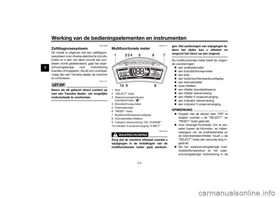 YAMAHA TRICITY 2016  Instructieboekje (in Dutch) Werking van  de  bed ienin gselementen en instrumenten
3-5
3
DAU12096
Zelf dia gnosesysteem Dit model is uitgerust met een zelfdiagno-
sesysteem voor diverse elektrische circuits.
Indien er in een van
