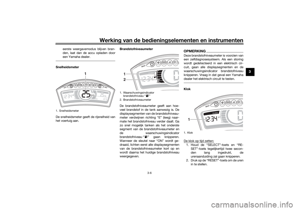 YAMAHA TRICITY 2016  Instructieboekje (in Dutch) Werking van  de  bed ienin gselementen en instrumenten
3-6
3
eerste weergavemodus blijven bran-
den, laat dan de accu opladen door
een Yamaha dealer.
Snelhei dsmeter
De snelheidsmeter geeft de rijsnel