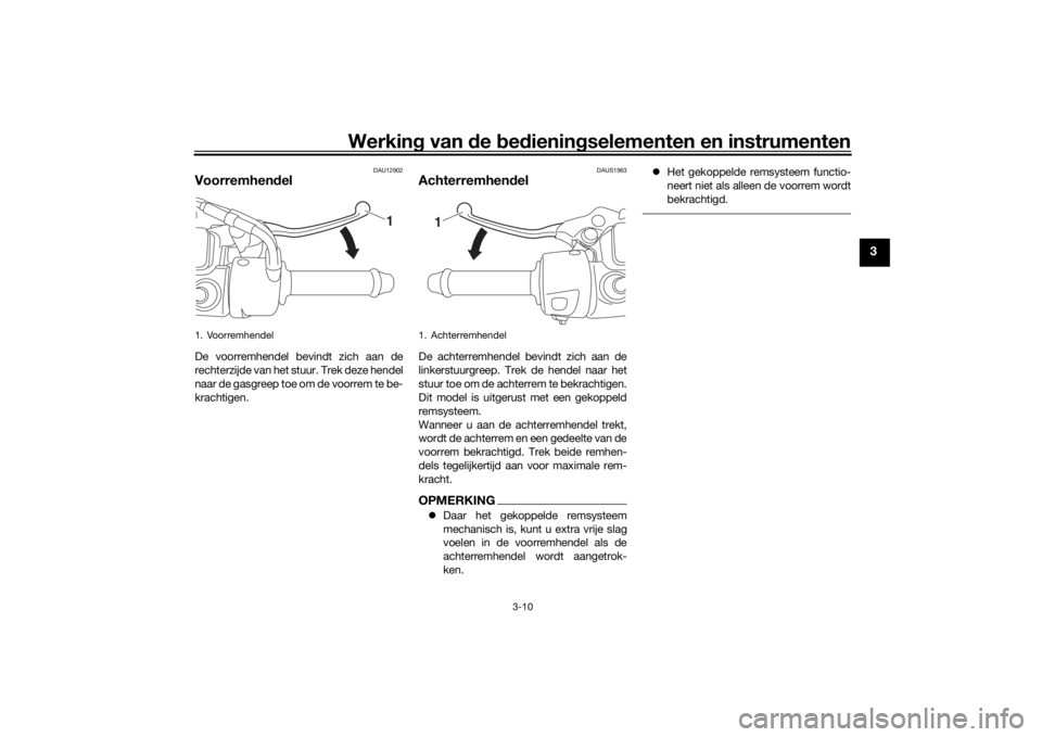 YAMAHA TRICITY 2016  Instructieboekje (in Dutch) Werking van  de  bed ienin gselementen en instrumenten
3-10
3
DAU12902
Voorremhen delDe voorremhendel bevindt zich aan de
rechterzijde van het stuur. Trek deze hendel
naar de gasgreep toe om de voorre