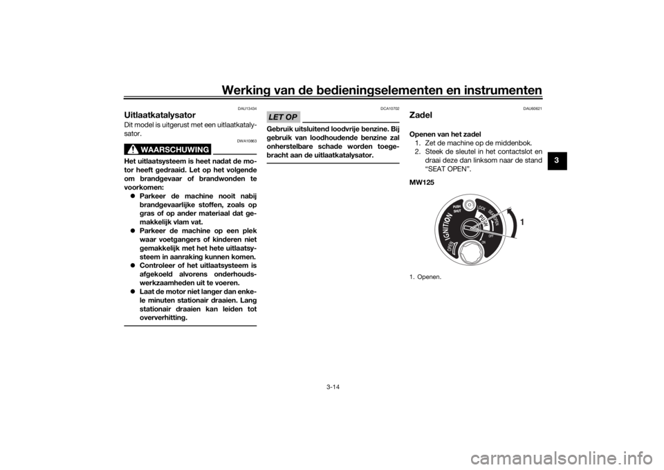 YAMAHA TRICITY 2016  Instructieboekje (in Dutch) Werking van  de  bed ienin gselementen en instrumenten
3-14
3
DAU13434
UitlaatkatalysatorDit model is uitgerust met een uitlaatkataly-
sator.
WAARSCHUWING
DWA10863
Het uitlaatsysteem is heet na dat  d
