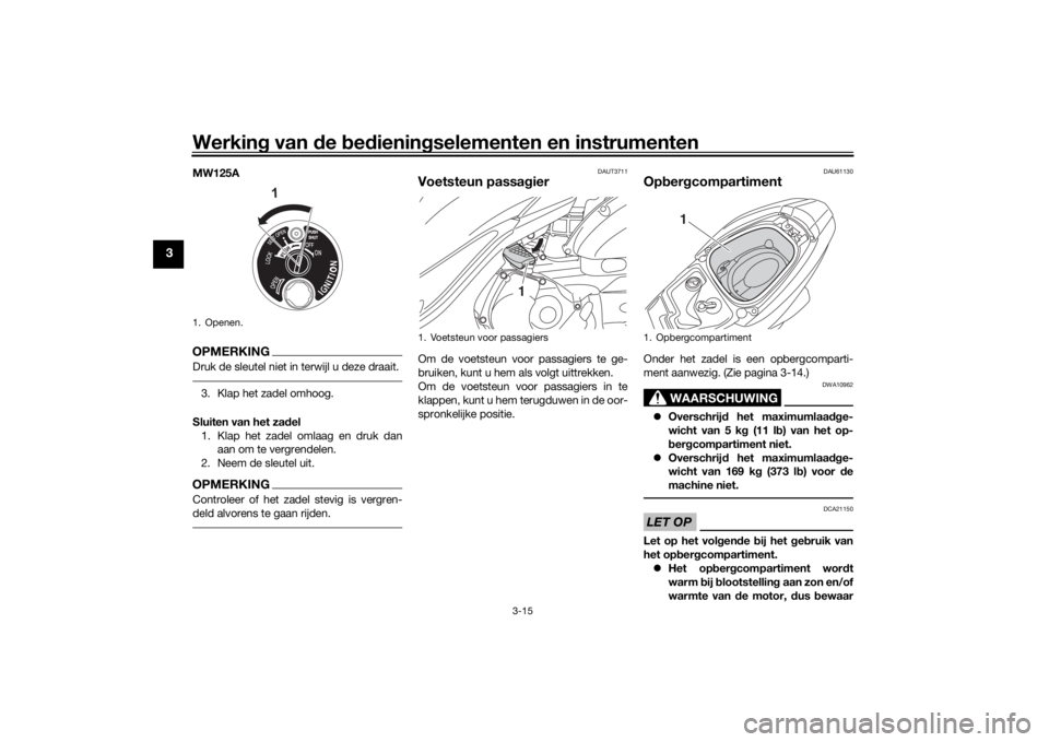 YAMAHA TRICITY 2016  Instructieboekje (in Dutch) Werking van  de  bed ienin gselementen en instrumenten
3-15
3
MW125AOPMERKINGDruk de sleutel niet in terwijl u deze draait.3. Klap het zadel omhoog.
Sluiten van het za del
1. Klap het zadel omlaag en 