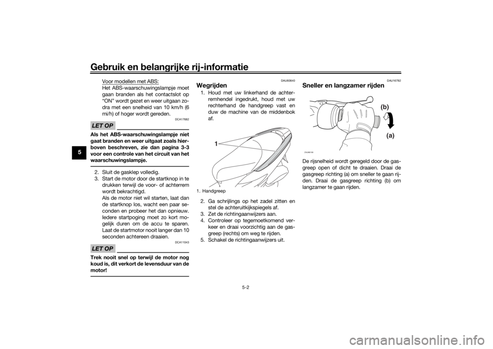 YAMAHA TRICITY 2016  Instructieboekje (in Dutch) Gebruik en  belan grijke rij-informatie
5-2
5
Voor modellen met ABS:Het ABS-waarschuwingslampje moet
gaan branden als het contactslot op
“ON” wordt gezet en weer uitgaan zo-
dra met een snelheid v
