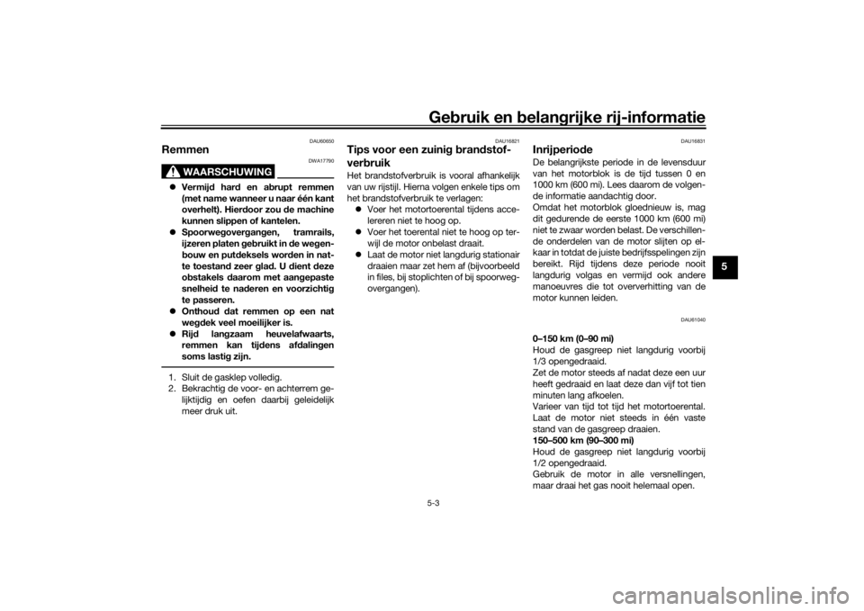 YAMAHA TRICITY 2016  Instructieboekje (in Dutch) Gebruik en  belan grijke rij-informatie5-3
5
DAU60650
Remmen
WAARSCHUWING
DWA17790
 Vermij d har d en ab rupt remmen
(met name wanneer u naar één kant
overhelt). Hier door zou  de machine
kunnen 
