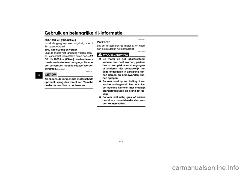 YAMAHA TRICITY 2016  Instructieboekje (in Dutch) Gebruik en  belan grijke rij-informatie
5-4
5
500–1000 km (300–600 mi)
Houd de gasgreep niet langdurig voorbij
3/4 opengedraaid.
1000 km (600 mi) en ver der
Laat de motor niet langdurig volgas dra