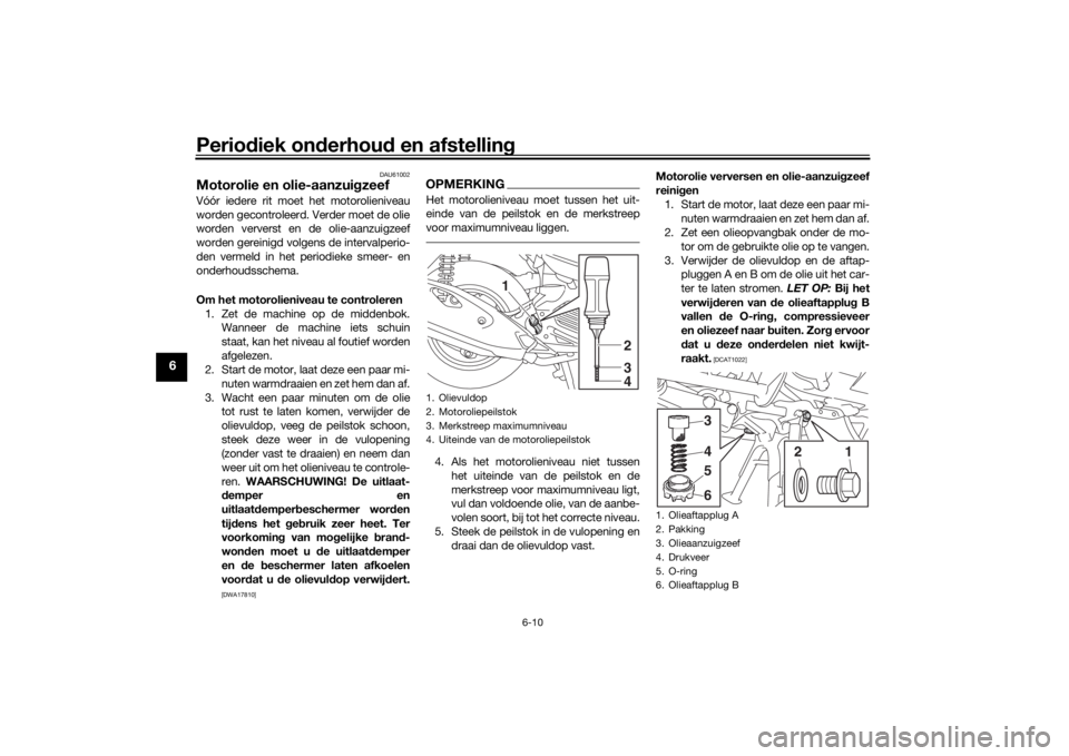 YAMAHA TRICITY 2016  Instructieboekje (in Dutch) Periodiek on derhou d en afstelling
6-10
6
DAU61002
Motorolie en olie-aanzui gzeefVóór iedere rit moet het motorolieniveau
worden gecontroleerd. Verder moet de olie
worden ververst en de olie-aanzui