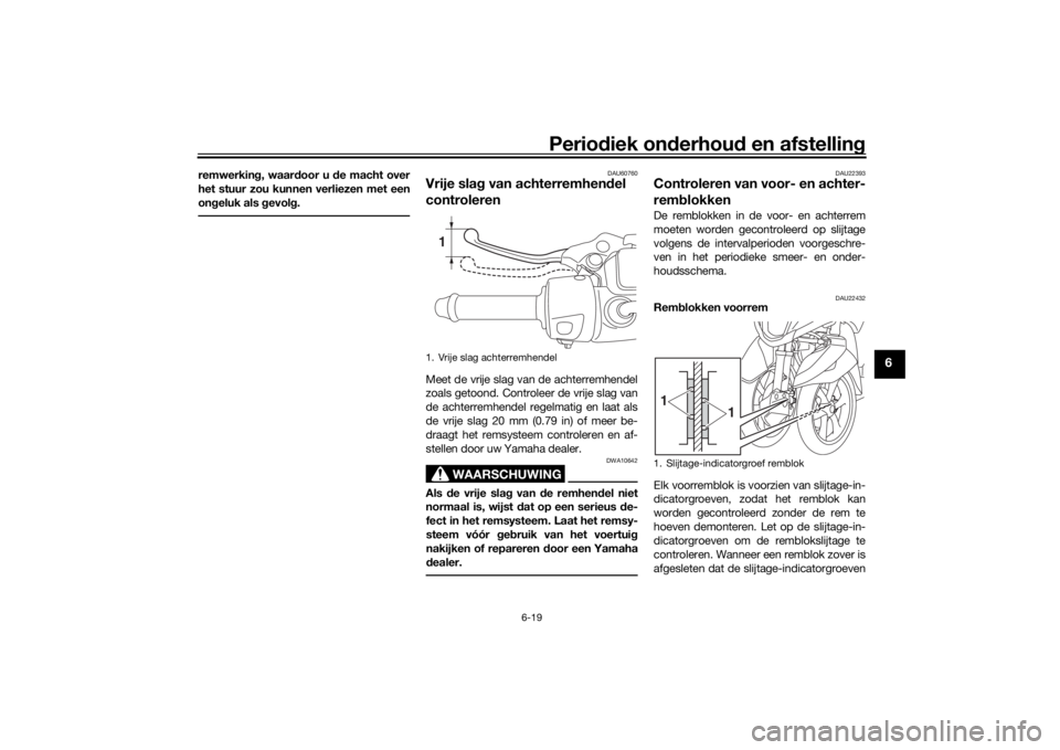 YAMAHA TRICITY 2016  Instructieboekje (in Dutch) Periodiek on derhoud  en afstelling
6-19
6
remwerkin g, waar door u  de macht over
het stuur zou kunnen verliezen met een
on geluk als  gevol g.
DAU60760
Vrije slag  van achterremhen del 
controlerenM