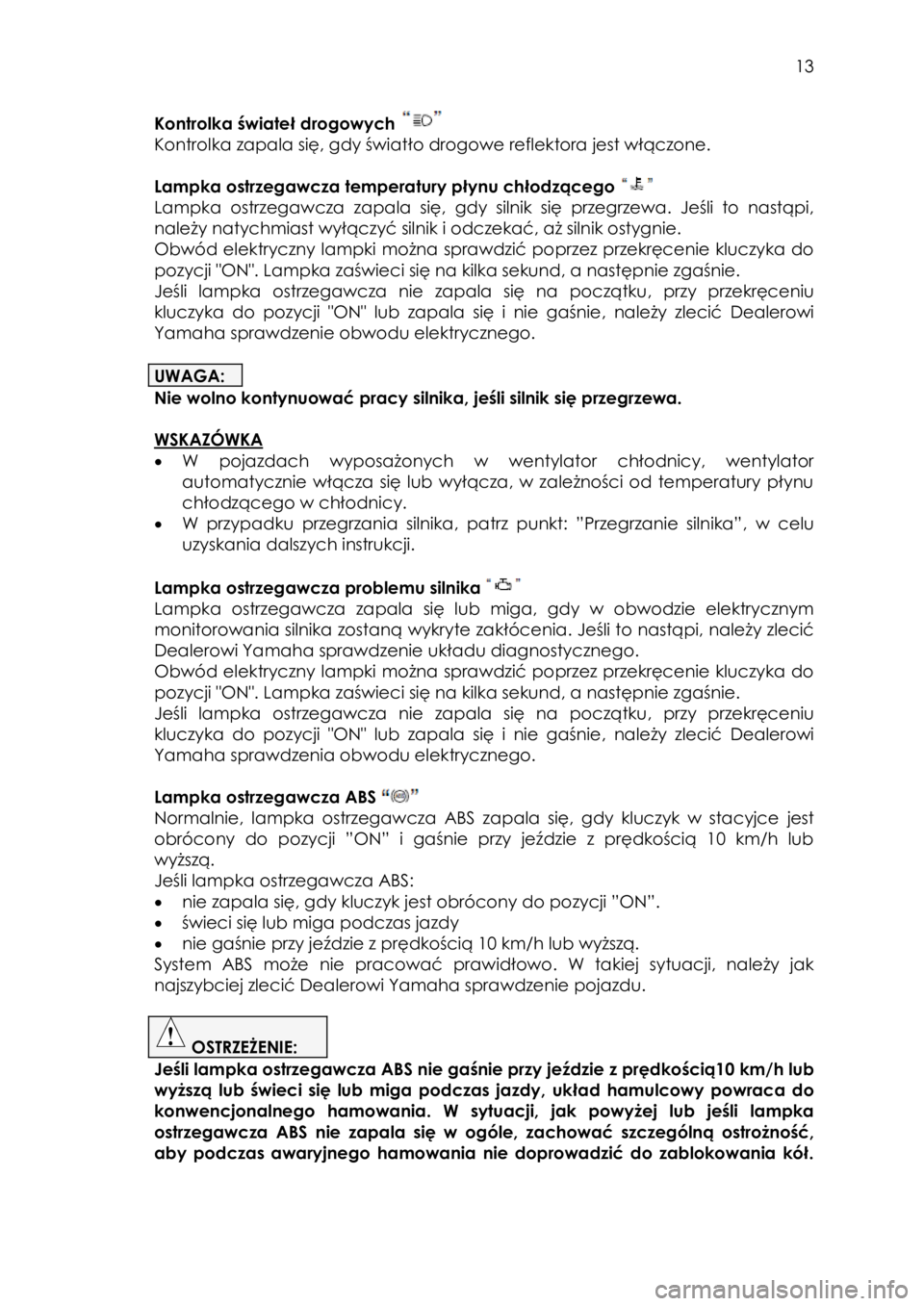 YAMAHA TRICITY 2016  Instrukcja obsługi (in Polish)  
   
13 
 
Kontrolka świateł drogowych  
Kontrolka zapala się, gdy światło drogowe reflektora jest włączone. 
 
Lampka ostrzegawcza temperatury płynu chłodzącego  
Lampka ostrzegawcza zapal