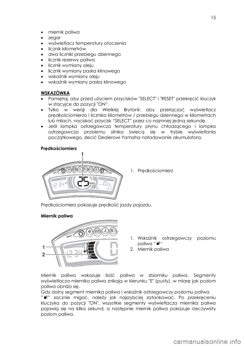 YAMAHA TRICITY 2016  Instrukcja obsługi (in Polish)  
   
15 
 
• miernik paliwa 
• zegar 
• wyświetlacz temperatury otoczenia 
• licznik kilometrów  
• dwa liczniki przebiegu dziennego 
• licznik rezerwy paliwa 
• licznik wymiany oleju