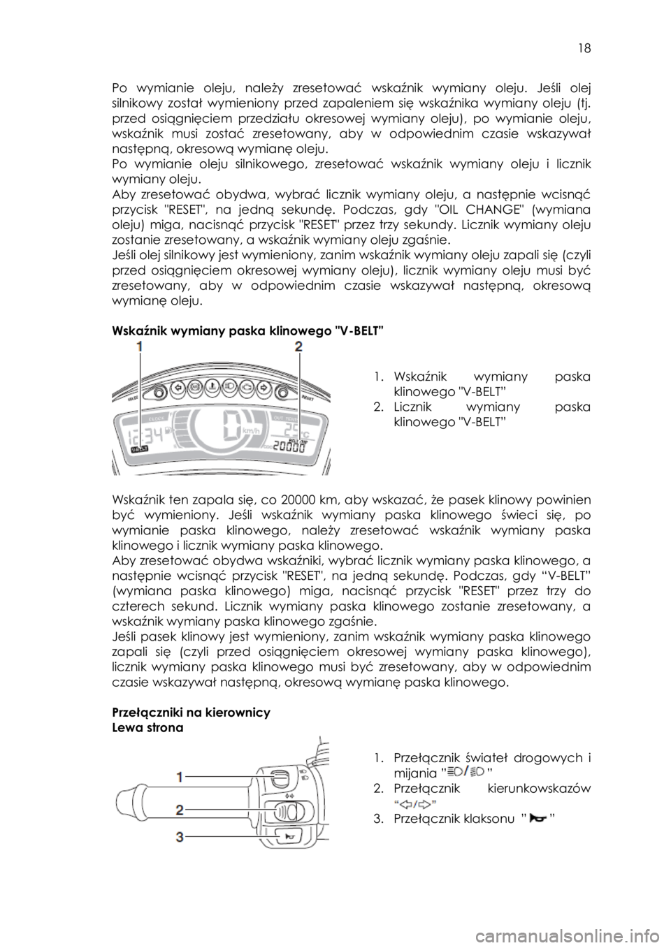 YAMAHA TRICITY 2015  Instrukcja obsługi (in Polish)  
   
18 
 
Po  wymianie  oleju,  należy  zresetować wskaźnik  wymiany  oleju. Jeśli olej 
silnikowy został wymieniony  przed  zapaleniem  się  wskaźnika wymiany  oleju  (tj. 
przed  osiągnię