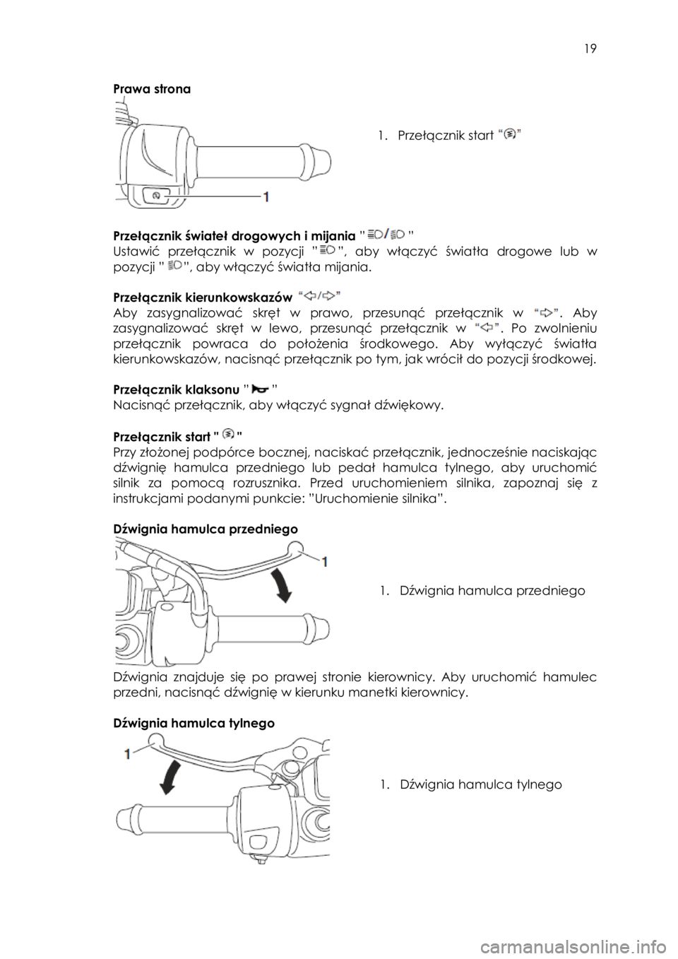 YAMAHA TRICITY 2015  Instrukcja obsługi (in Polish)  
   
19 
 
Prawa strona 
 
 
 
1. Przełącznik start  
 
 
Przełącznik świateł drogowych i mijania ”” 
Ustawić  przełącznik w  pozycji ””, aby włączyć światła drogowe lub w 
pozy