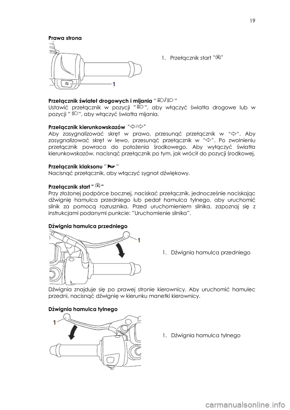 YAMAHA TRICITY 2016  Instrukcja obsługi (in Polish)  
   
19 
 
Prawa strona 
 
 
 
1. Przełącznik start  
 
 
Przełącznik świateł drogowych i mijania ”” 
Ustawić  przełącznik w  pozycji ””, aby włączyć światła drogowe lub w 
pozy