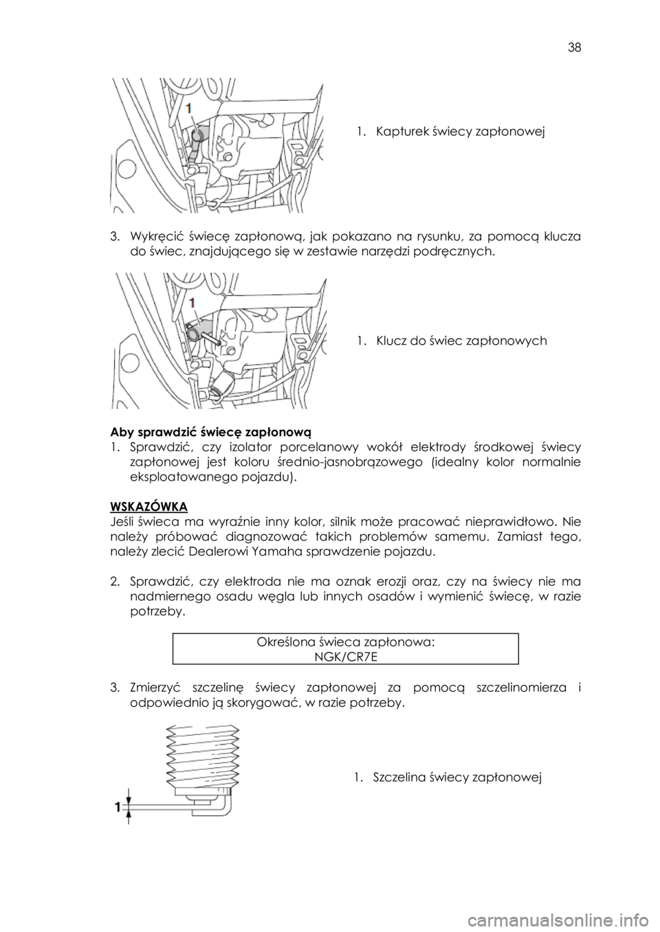 YAMAHA TRICITY 2016  Instrukcja obsługi (in Polish)  
   
38 
 
 
 
 
 
1. Kapturek świecy zapłonowej 
 
 
3. Wykręcić świecę  zapłonową,  jak  pokazano na rysunku, za  pomocą  klucza 
do świec, znajdującego się w zestawie narzędzi podręc