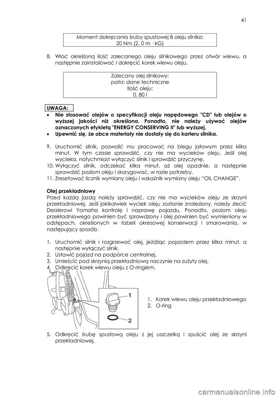 YAMAHA TRICITY 2016  Instrukcja obsługi (in Polish)  
   
41 
 
Moment dokręcania śruby spustowej B oleju silnika:  
20 Nm (2, 0 m · kG) 
 
8. Wlać określoną  ilość zalecanego  oleju  silnikowego  przez  otwór  wlewu,  a 
następnie zainstalow