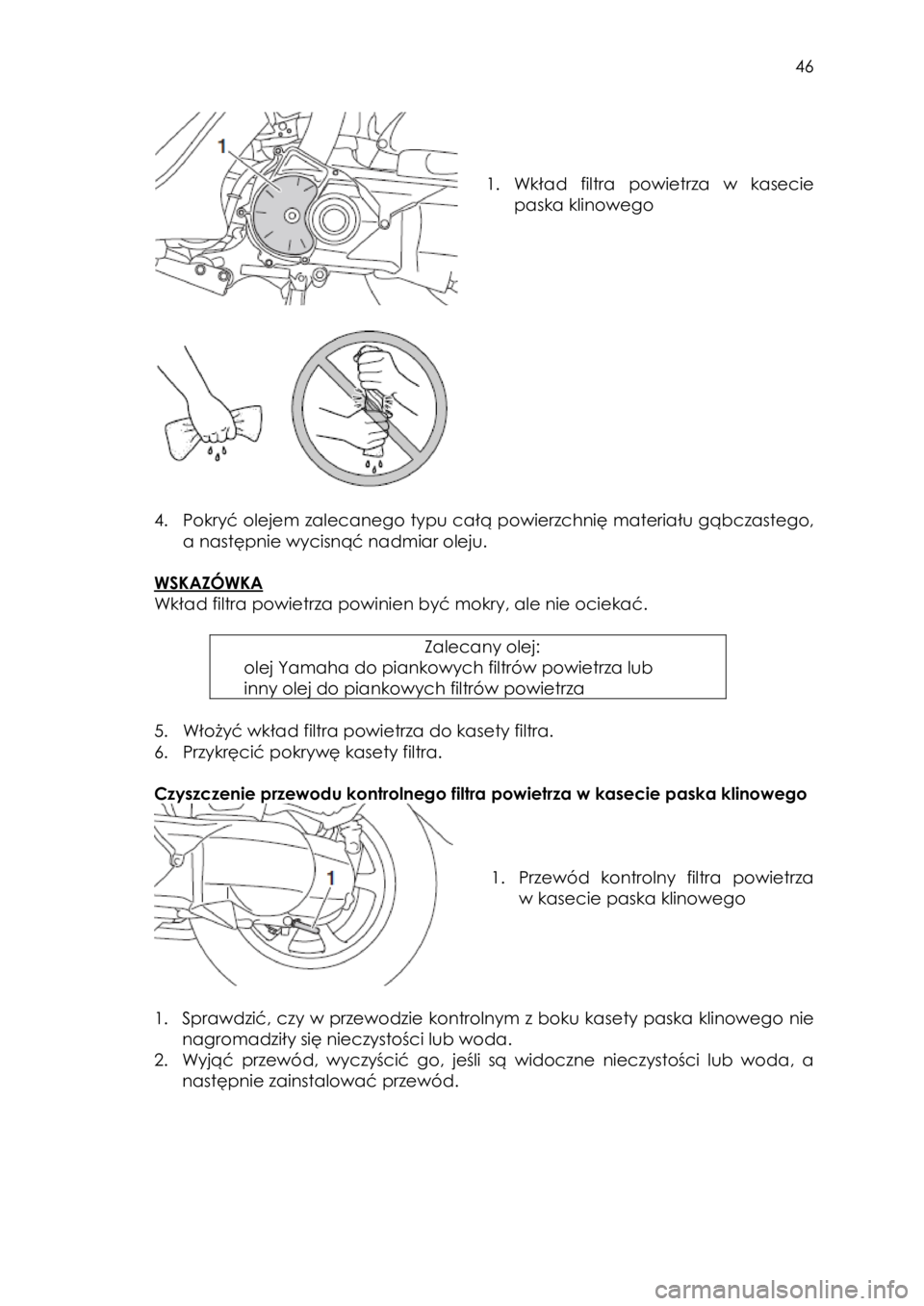 YAMAHA TRICITY 2016  Instrukcja obsługi (in Polish)  
   
46 
 
 
 
 
 
1. Wkład  filtra  powietrza w  kasecie 
paska klinowego 
 
 
 
 
 
 
 
 
 
 
4. Pokryć olejem zalecanego typu całą powierzchnię materiału gąbczastego, 
a następnie wycisną