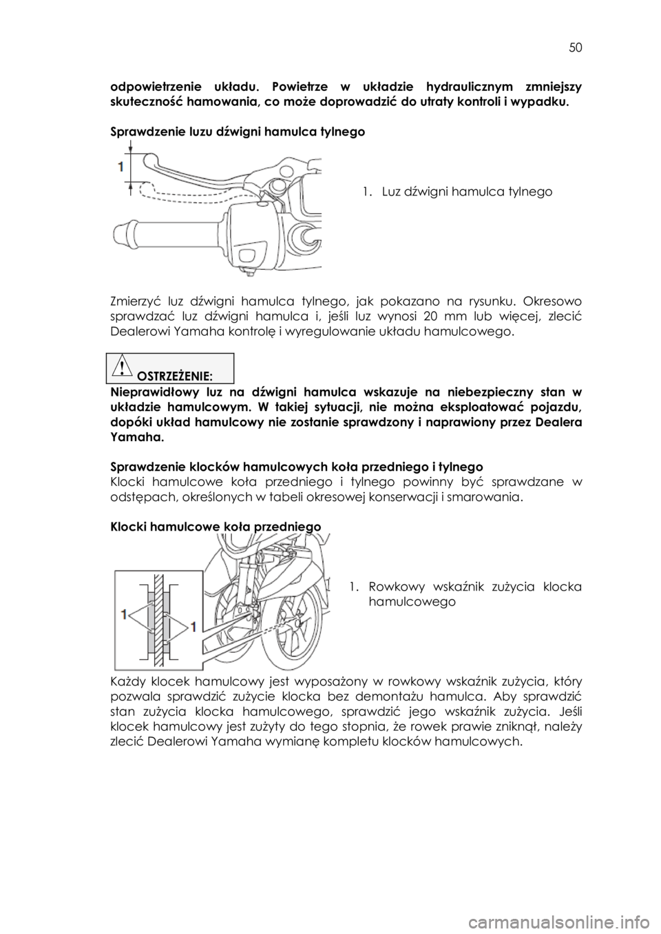 YAMAHA TRICITY 2015 Instrukcja obsługi (in Polish)
50
odpowietrzenie układu. Powietrze w układzie hydraulicznym zmniejszy
skuteczność hamowania, co może doprowadzić do utraty kontroli i wypadku.
Sprawdzenie luzu dźwigni hamul YAMAHA TRICITY 2015 Instrukcja obsługi (in Polish)
50
odpowietrzenie układu. Powietrze w układzie hydraulicznym zmniejszy
skuteczność hamowania, co może doprowadzić do utraty kontroli i wypadku.
Sprawdzenie luzu dźwigni hamul