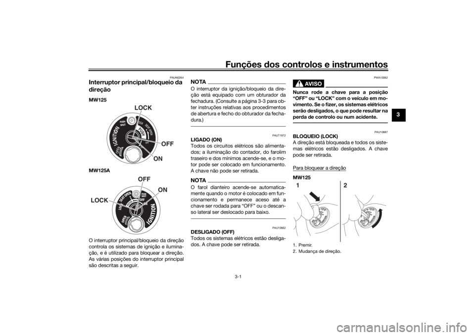YAMAHA TRICITY 2016  Manual de utilização (in Portuguese) Funções dos controlos e instrumentos
3-1
3
PAUN0264
Interruptor principal/bloqueio  da 
d ireçãoMW125
MW125A
O interruptor principal/bloqueio da direção
controla os sistemas de ignição e ilumi