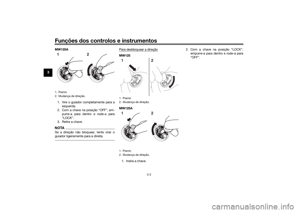 YAMAHA TRICITY 2016  Manual de utilização (in Portuguese) Funções dos controlos e instrumentos
3-2
3
MW125A
1. Vire o guiador completamente para a esquerda.
2. Com a chave na posição “OFF”, em-
purre-a para dentro e rode-a para
“LOCK”.
3. Retire 