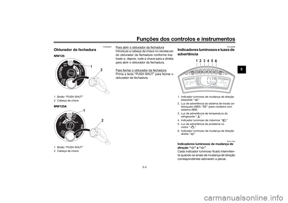 YAMAHA TRICITY 2016  Manual de utilização (in Portuguese) Funções dos controlos e instrumentos
3-3
3
PAUN0353
Obturador  da fechad uraMW125
MW125A Para abrir o obturador da fechadura
Introduza a cabeça da chave no recetáculo
do obturador da fechadura con