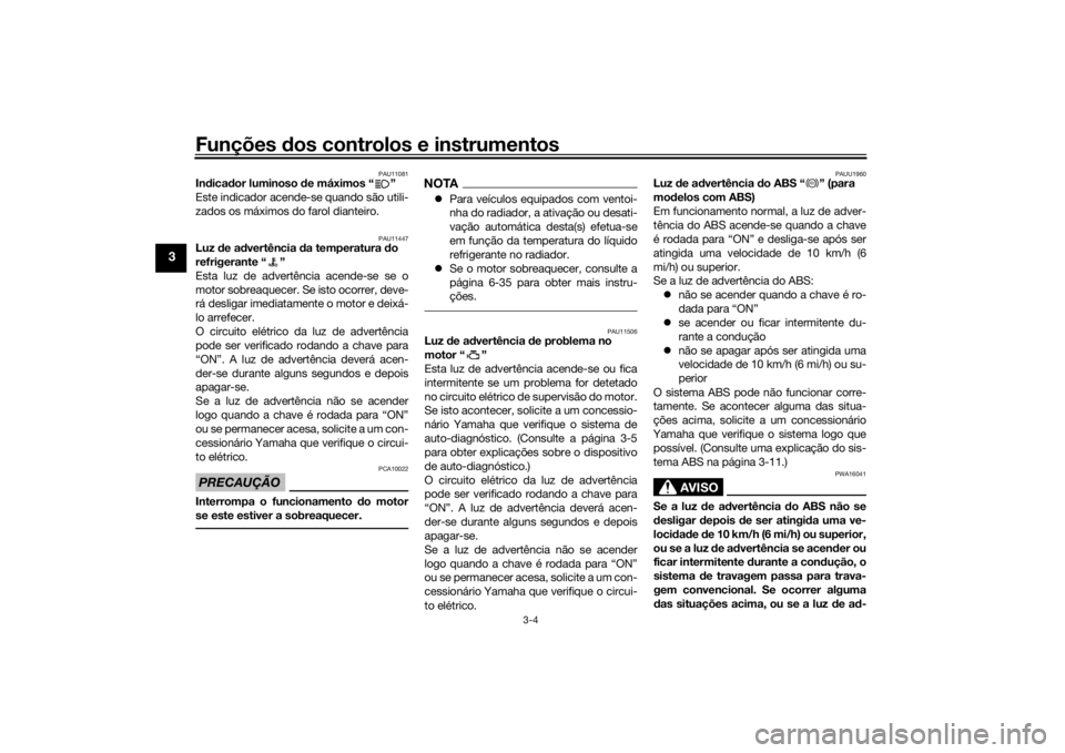 YAMAHA TRICITY 2016  Manual de utilização (in Portuguese) Funções dos controlos e instrumentos
3-4
3
PAU11081
In dica dor luminoso  de máximos “ ”
Este indicador acende-se quando são utili-
zados os máximos do farol dianteiro.
PAU11447
Luz  de a dve