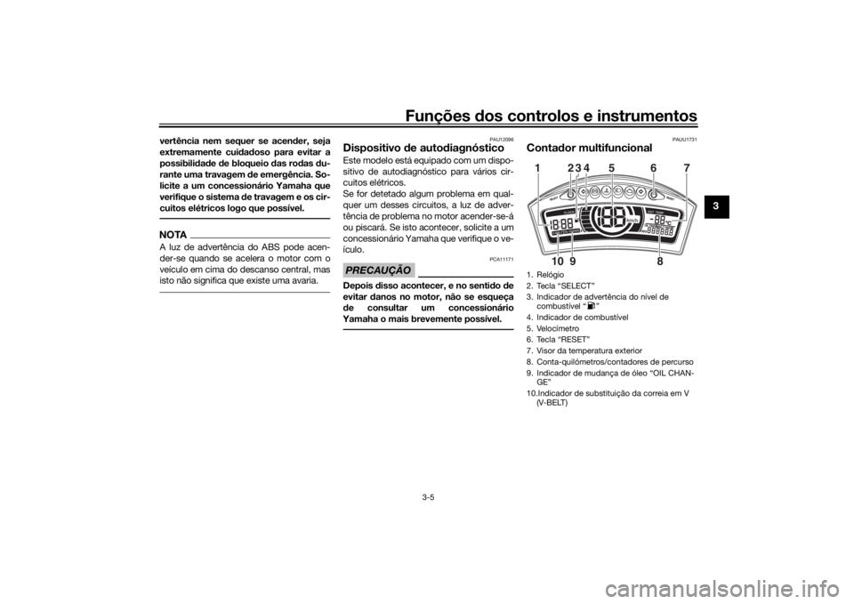 YAMAHA TRICITY 2016  Manual de utilização (in Portuguese) Funções dos controlos e instrumentos
3-5
3
vertência nem sequer se acen der, seja
extremamente cui dad oso para evitar a
possibili dad e  de bloqueio  das ro das  du-
rante uma travagem  de emergê