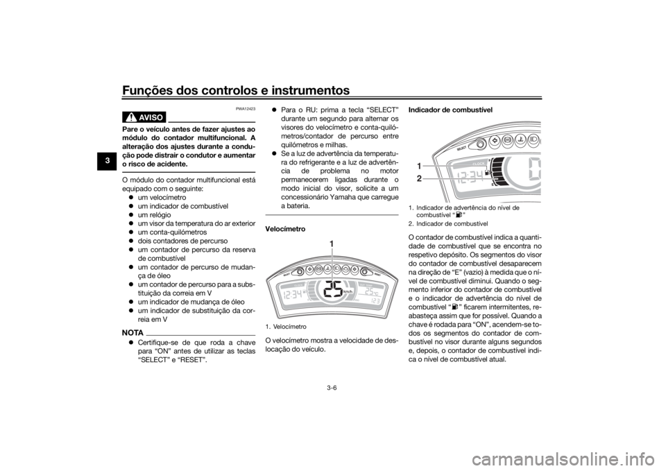 YAMAHA TRICITY 2016  Manual de utilização (in Portuguese) Funções dos controlos e instrumentos
3-6
3
AVISO
PWA12423
Pare o veículo antes  de fazer ajustes ao
mó dulo  do conta dor multifuncional. A
alteração  dos ajustes  durante a con du-
ção pod e 