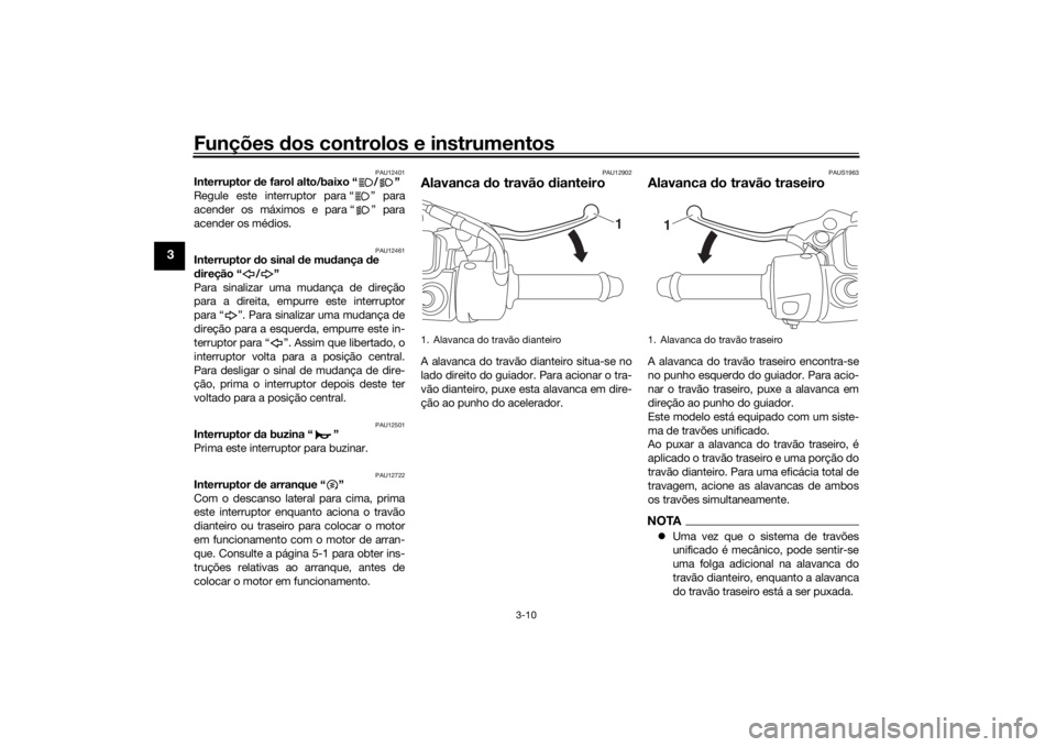 YAMAHA TRICITY 2016  Manual de utilização (in Portuguese) Funções dos controlos e instrumentos
3-10
3
PAU12401
Interruptor d e farol alto/baixo “ / ”
Regule este interruptor para “ ” para
acender os máximos e para “ ” para
acender os médios.
