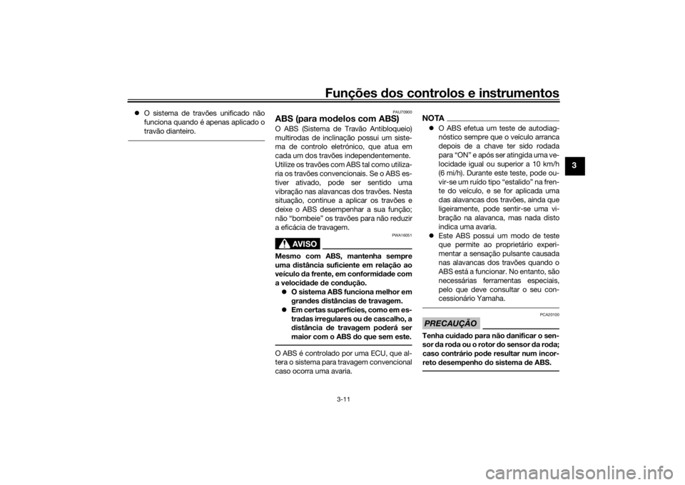 YAMAHA TRICITY 2016  Manual de utilização (in Portuguese) Funções dos controlos e instrumentos
3-11
3
O sistema de travões unificado não
funciona quando é apenas aplicado o
travão dianteiro.
PAU70900
ABS (para mo delos com ABS)O ABS (Sistema de Trav