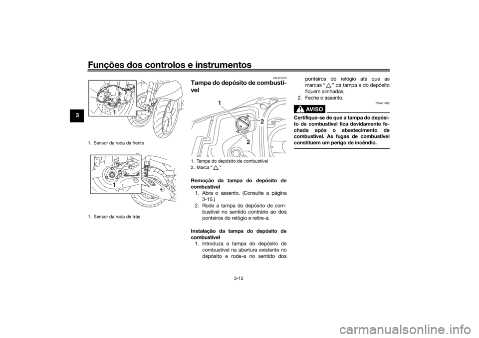 YAMAHA TRICITY 2016  Manual de utilização (in Portuguese) Funções dos controlos e instrumentos
3-12
3
PAU37473
Tampa  do  depósito  de combustí-
velRemoção  da tampa  do  depósito  de
combustível 1. Abra o assento. (Consulte a página 3-15.)
2. Rode 