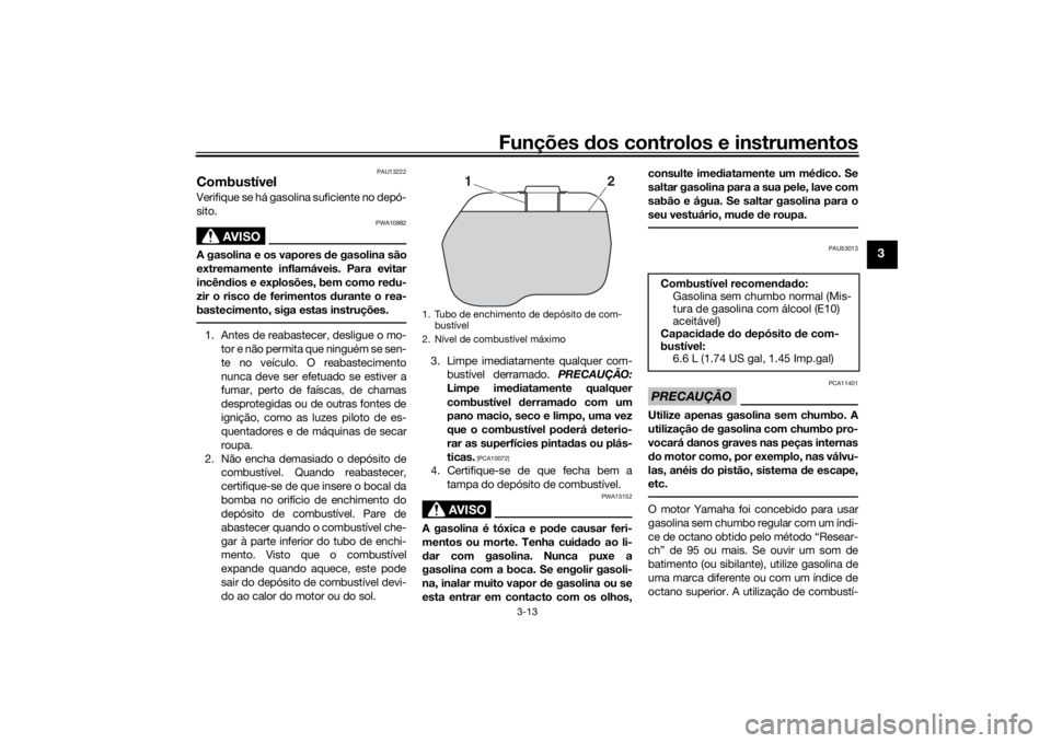 YAMAHA TRICITY 2016  Manual de utilização (in Portuguese) Funções dos controlos e instrumentos
3-13
3
PAU13222
CombustívelVerifique se há gasolina suficiente no depó-
sito.
AVISO
PWA10882
A gasolina e os vapores  de gasolina são
extremamente inflamáve