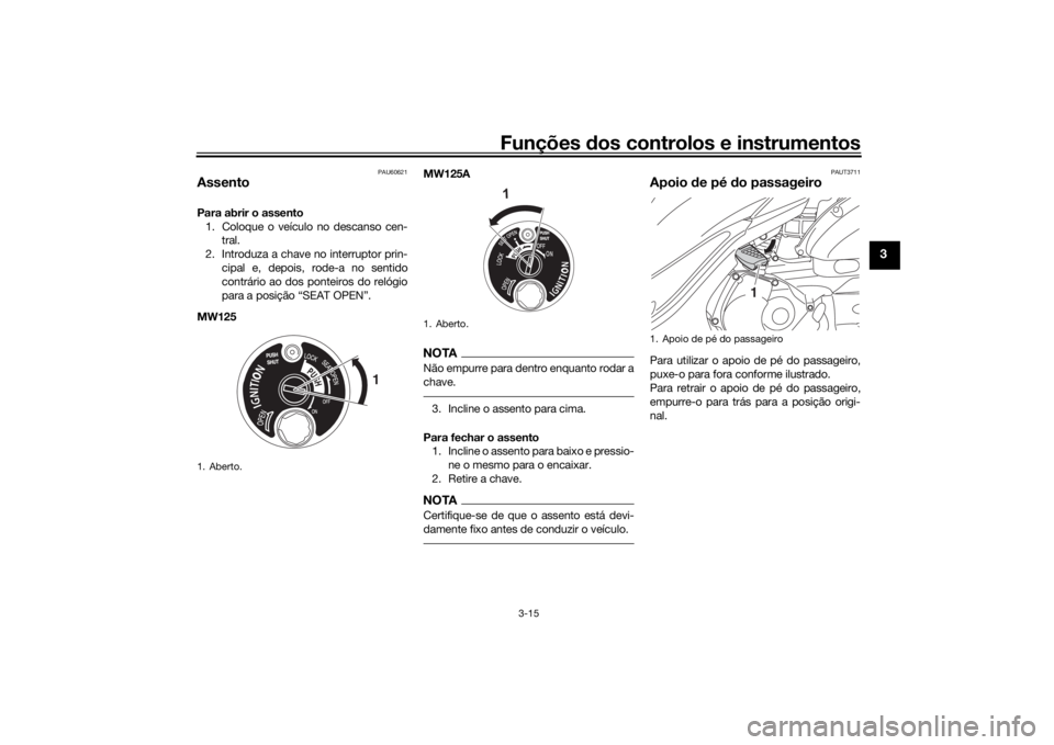 YAMAHA TRICITY 2016  Manual de utilização (in Portuguese) Funções dos controlos e instrumentos
3-15
3
PAU60621
AssentoPara abrir o assento
1. Coloque o veículo no descanso cen- tral.
2. Introduza a chave no interruptor prin- cipal e, depois, rode-a no sen
