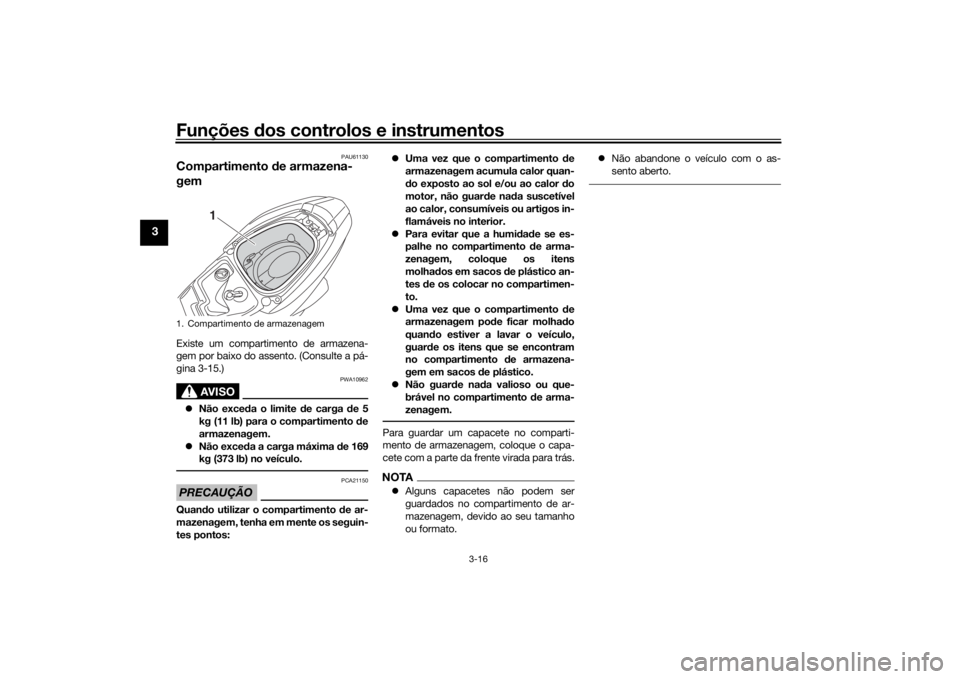 YAMAHA TRICITY 2016  Manual de utilização (in Portuguese) Funções dos controlos e instrumentos
3-16
3
PAU61130
Compartimento  de armazena-
gemExiste um compartimento de armazena-
gem por baixo do assento. (Consulte a pá-
gina 3-15.)
AVISO
PWA10962
 Nã