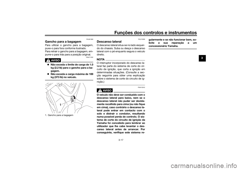 YAMAHA TRICITY 2016 Manual de utilização (in Portuguese) Funções dos controlos e instrumentos
3-17
3
PAU61380
Gancho para a bagagemPara utilizar o gancho para a bagagem,
puxe-o para fora conforme ilustrado.
Para retrair o gancho para a bagagem, em-
purre- YAMAHA TRICITY 2016 Manual de utilização (in Portuguese) Funções dos controlos e instrumentos
3-17
3
PAU61380
Gancho para a bagagemPara utilizar o gancho para a bagagem,
puxe-o para fora conforme ilustrado.
Para retrair o gancho para a bagagem, em-
purre-