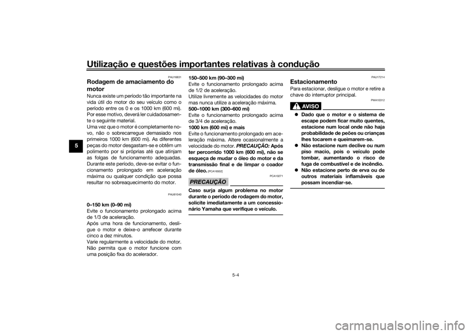 YAMAHA TRICITY 2016  Manual de utilização (in Portuguese) Utilização e questões importantes relativas à condução
5-4
5
PAU16831
Rodagem  de amaciamento d o 
motorNunca existe um período tão importante na
vida útil do motor do seu veículo como o
per