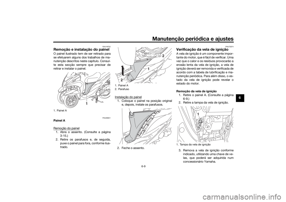 YAMAHA TRICITY 2016  Manual de utilização (in Portuguese) Manutenção periódica e ajustes
6-9
6
PAU18752
Remoção e instalação  do painelO painel ilustrado tem de ser retirado para
se efetuarem alguns dos trabalhos de ma-
nutenção descritos neste cap