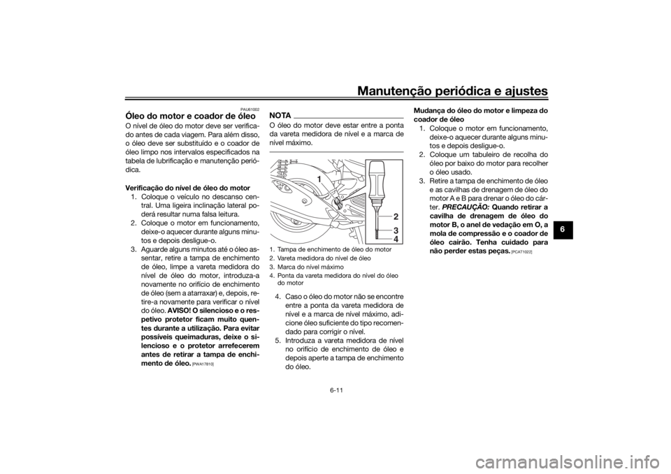 YAMAHA TRICITY 2016  Manual de utilização (in Portuguese) Manutenção periódica e ajustes
6-11
6
PAU61002
Óleo  do motor e coa dor  de óleoO nível de óleo do motor deve ser verifica-
do antes de cada viagem. Para além disso,
o óleo deve ser substitu
