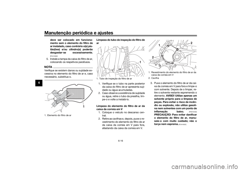 YAMAHA TRICITY 2016  Manual de utilização (in Portuguese) Manutenção periódica e ajustes
6-16
6
deve ser coloca do em funciona-
mento sem o elemento  do filtro d e
ar instala do, caso contrário o(s) pis-
tão(ões) e/ou cilin dro(s) po derão
d esgastar-