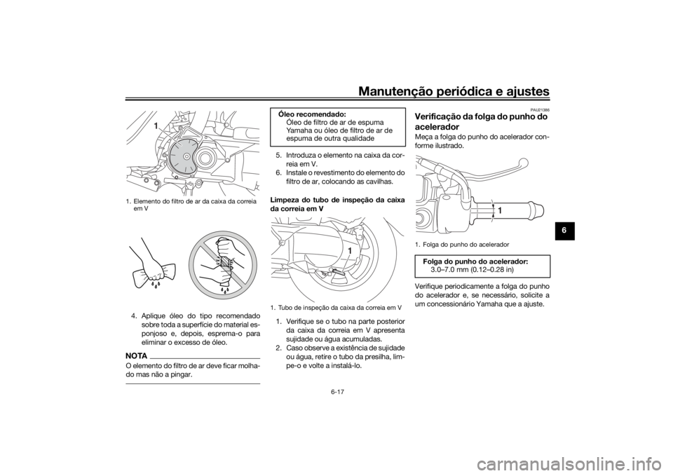 YAMAHA TRICITY 2016  Manual de utilização (in Portuguese) Manutenção periódica e ajustes
6-17
6
4. Aplique óleo do tipo recomendado
sobre toda a superfície do material es-
ponjoso e, depois, esprema-o para
eliminar o excesso de óleo.NOTAO elemento do f