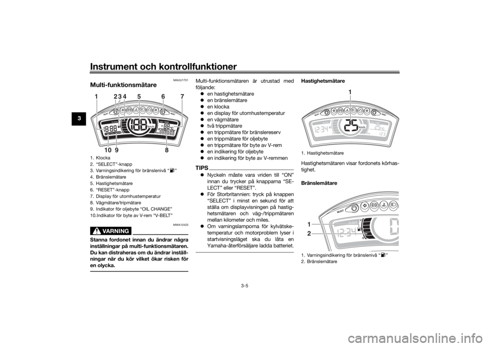 YAMAHA TRICITY 2016  Bruksanvisningar (in Swedish) Instrument och kontrollfunktioner
3-5
3
MAUU1731
Multi-funktionsmätare
VARNING
MWA12423
Stanna fordonet innan du ändrar några
inställningar på multi-funktionsmätaren.
Du kan distraheras om du ä