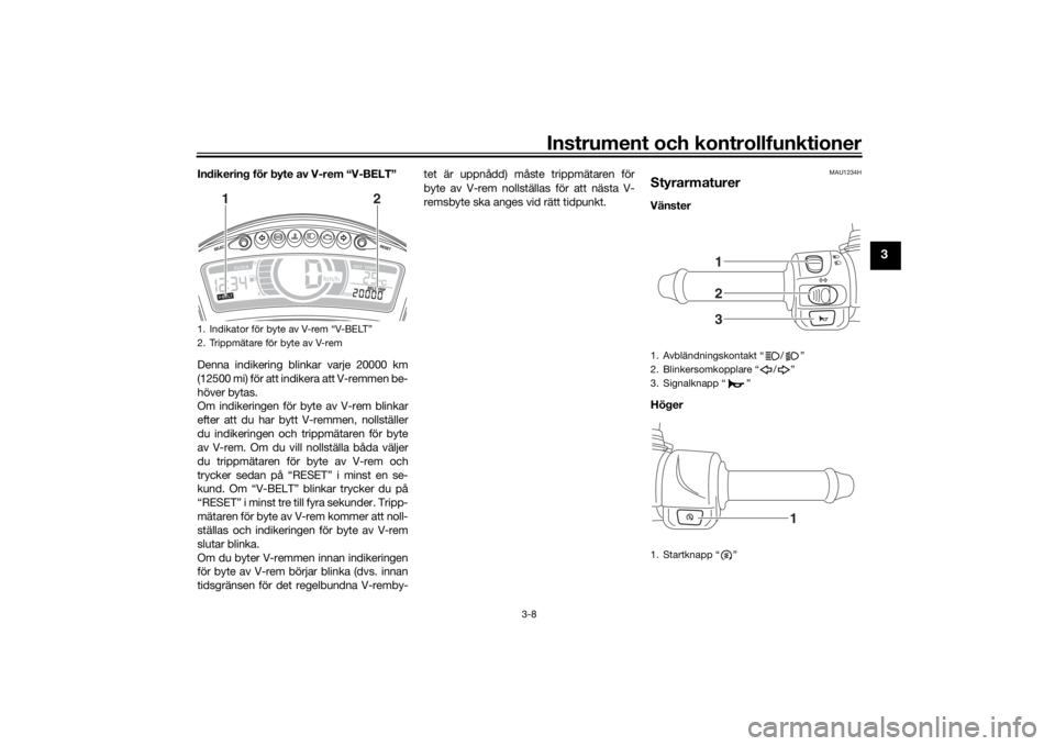 YAMAHA TRICITY 2016  Bruksanvisningar (in Swedish) Instrument och kontrollfunktioner
3-8
3
Indikering för byte av V-rem “V-BELT”
Denna indikering blinkar varje 20000 km
(12500 mi) för att indikera att V-remmen be-
höver bytas.
Om indikeringen f